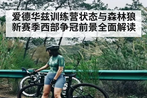 爱德华兹训练营状态与森林狼新赛季西部争冠前景全面解读