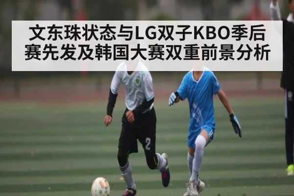 文东珠状态与LG双子KBO季后赛先发及韩国大赛双重前景分析