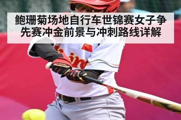 鲍珊菊场地自行车世锦赛女子争先赛冲金前景与冲刺路线详解