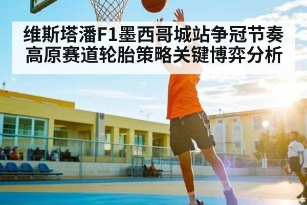 维斯塔潘F1墨西哥城站争冠节奏高原赛道轮胎策略关键博弈分析